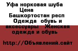 Уфа норковая шуба  › Цена ­ 67 000 - Башкортостан респ. Одежда, обувь и аксессуары » Женская одежда и обувь   